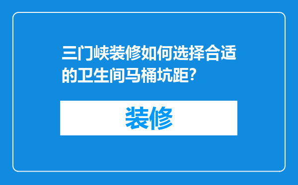 三门峡装修如何选择合适的卫生间马桶坑距？