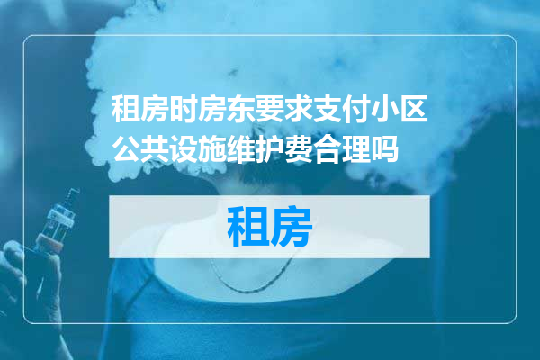 租房时房东要求支付小区公共设施维护费合理吗
