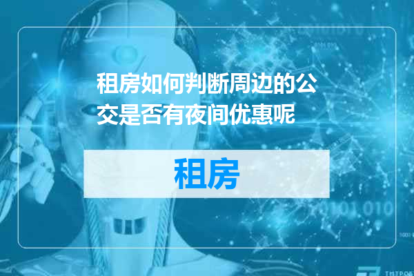 租房如何判断周边的公交是否有夜间优惠呢