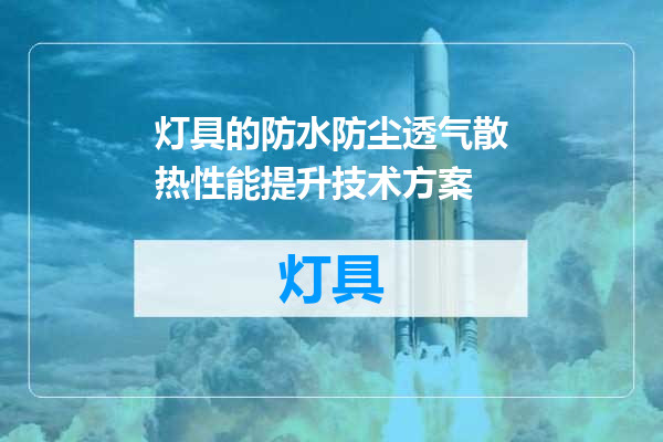 灯具的防水防尘透气散热性能提升技术方案