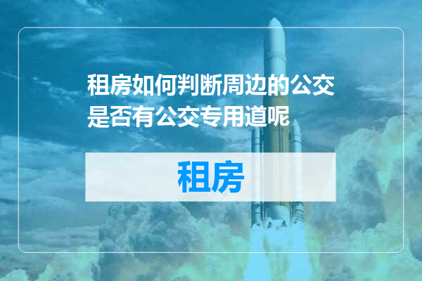 租房如何判断周边的公交是否有公交专用道呢