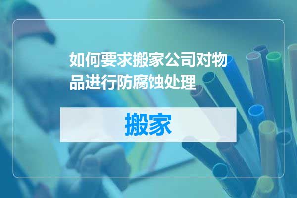 如何要求搬家公司对物品进行防腐蚀处理