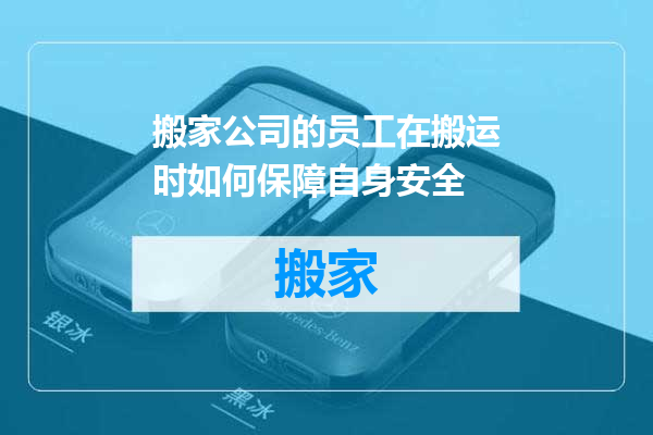 搬家公司的员工在搬运时如何保障自身安全