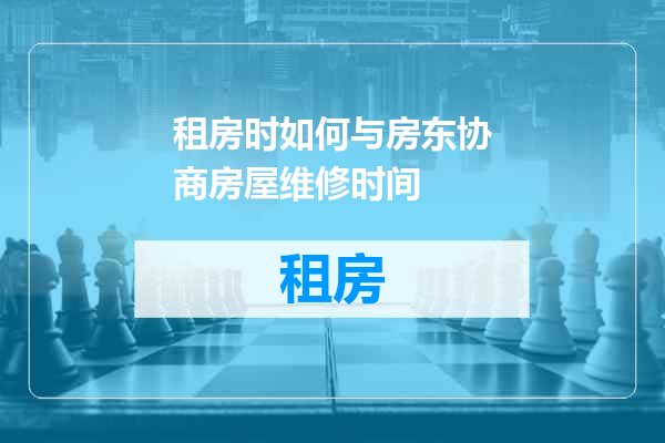 租房时如何与房东协商房屋维修时间