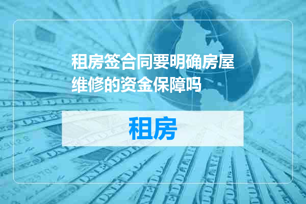 租房签合同要明确房屋维修的资金保障吗
