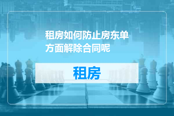 租房如何防止房东单方面解除合同呢