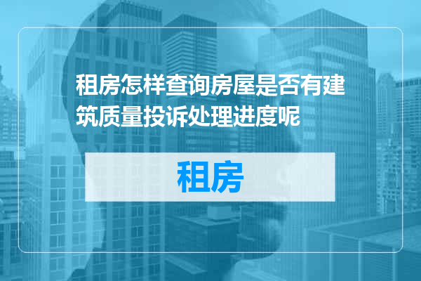 租房怎样查询房屋是否有建筑质量投诉处理进度呢