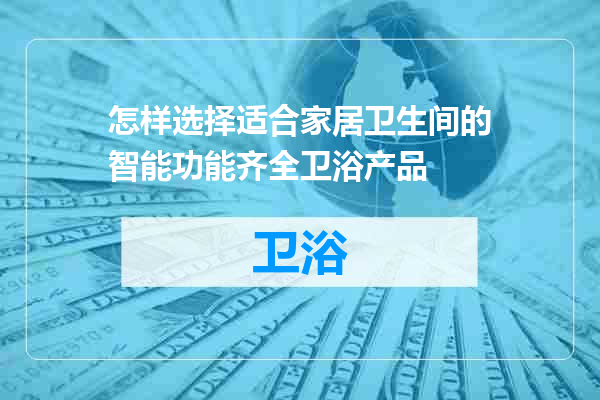 怎样选择适合家居卫生间的智能功能齐全卫浴产品