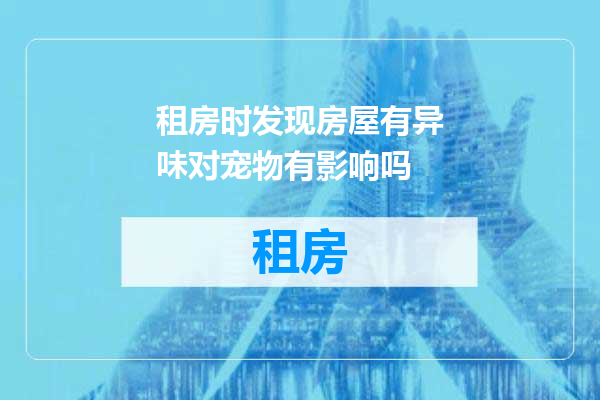 租房时发现房屋有异味对宠物有影响吗