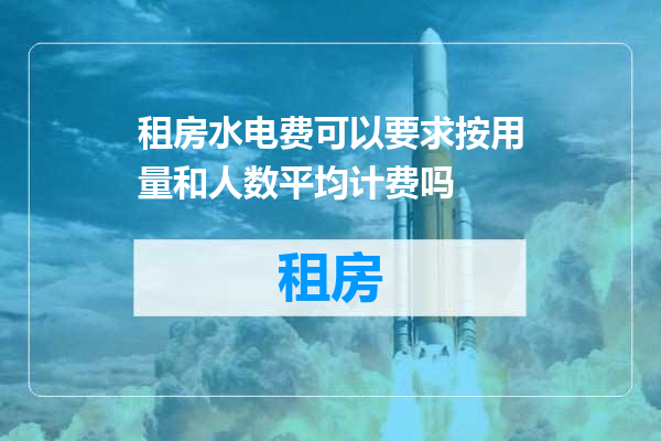 租房水电费可以要求按用量和人数平均计费吗