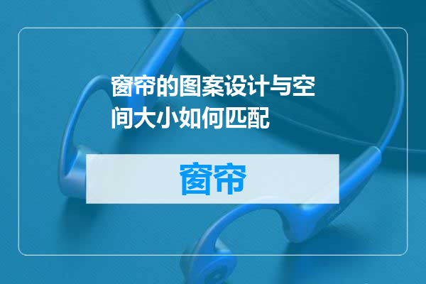 窗帘的图案设计与空间大小如何匹配