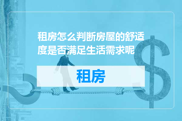 租房怎么判断房屋的舒适度是否满足生活需求呢