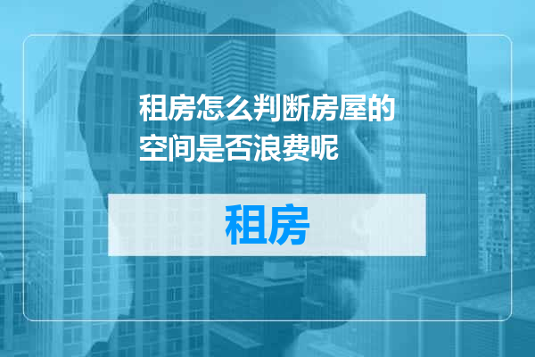租房怎么判断房屋的空间是否浪费呢