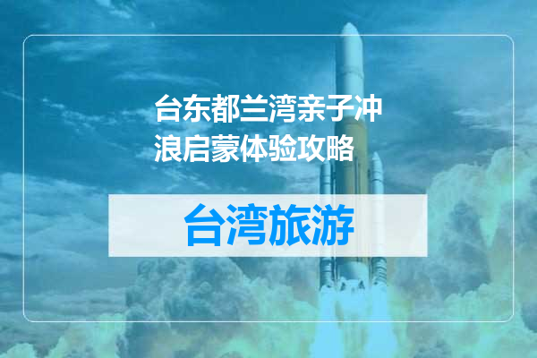 台东都兰湾亲子冲浪启蒙体验攻略