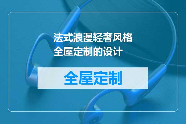 法式浪漫轻奢风格全屋定制的设计
