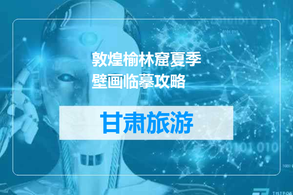 敦煌榆林窟夏季壁画临摹攻略