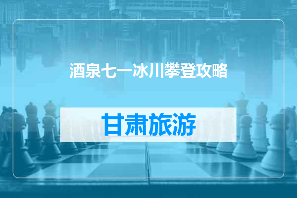 酒泉七一冰川攀登攻略
