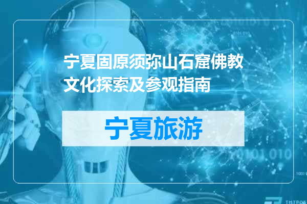 宁夏固原须弥山石窟佛教文化探索及参观指南