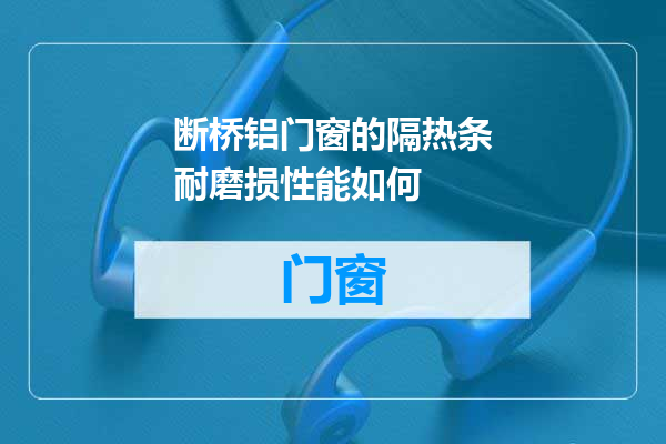 断桥铝门窗的隔热条耐磨损性能如何
