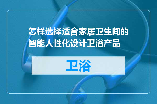 怎样选择适合家居卫生间的智能人性化设计卫浴产品