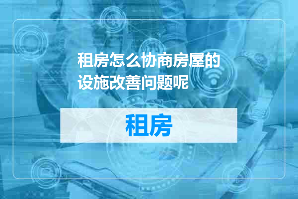 租房怎么协商房屋的设施改善问题呢