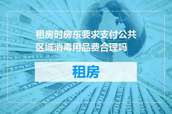 租房时房东要求支付公共区域消毒用品费合理吗
