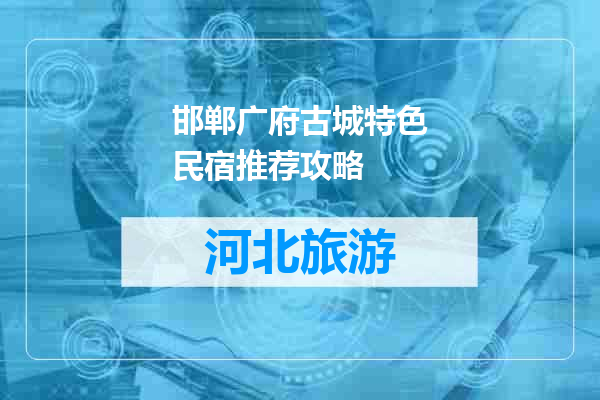 邯郸广府古城特色民宿推荐攻略
