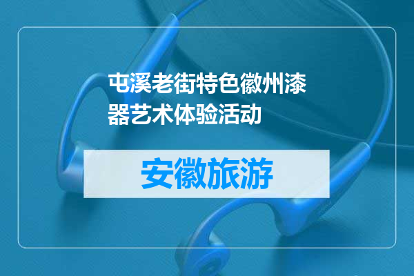 屯溪老街特色徽州漆器艺术体验活动