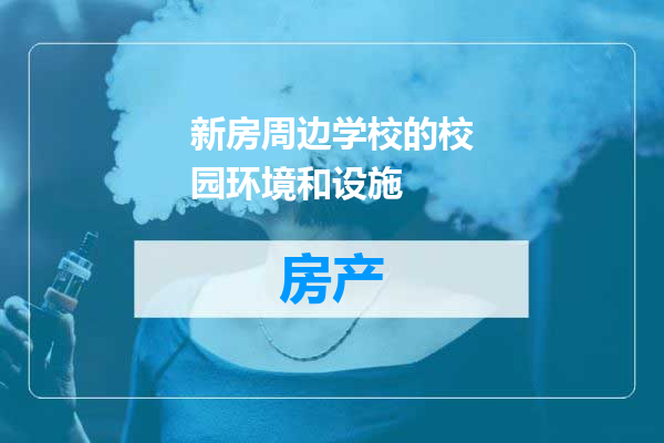 新房周边学校的校园环境和设施