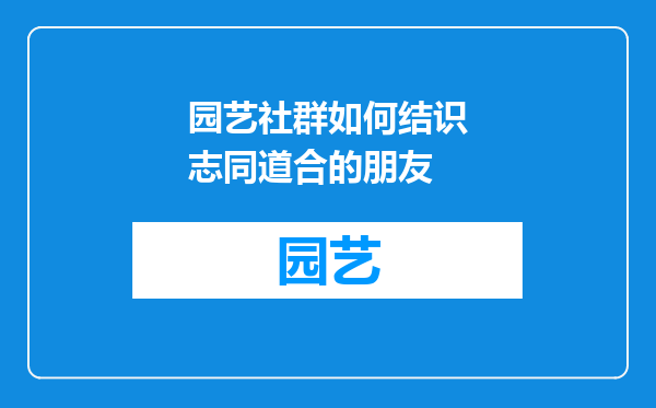 园艺社群如何结识志同道合的朋友