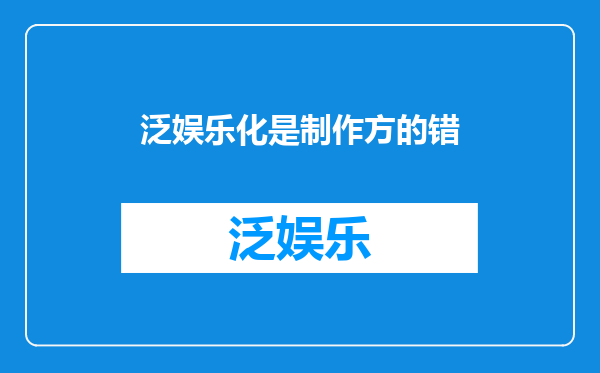 泛娱乐化是制作方的错