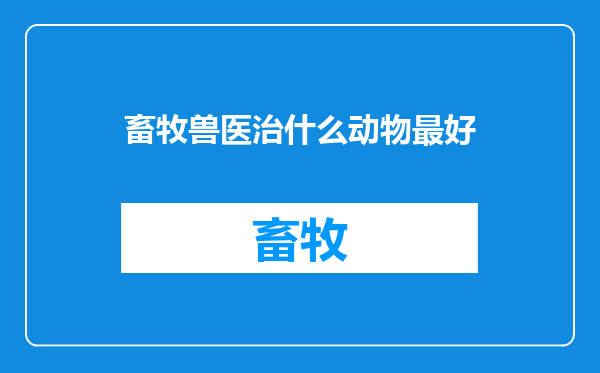 畜牧兽医治什么动物最好