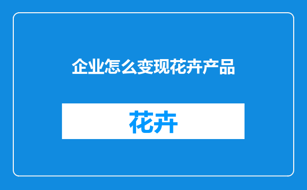 企业怎么变现花卉产品