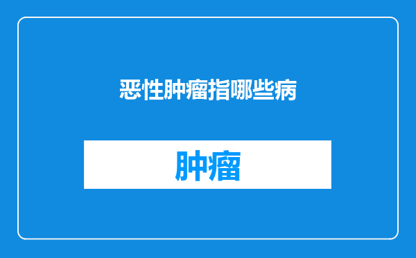 恶性肿瘤指哪些病