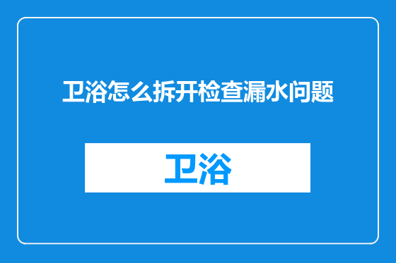卫浴怎么拆开检查漏水问题