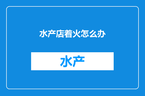 水产店着火怎么办