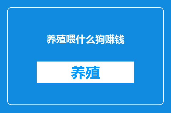 养殖喂什么狗赚钱