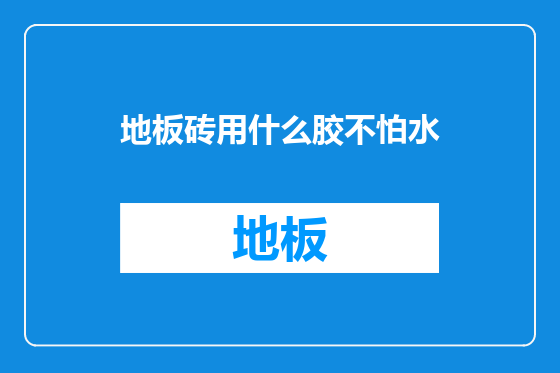 地板砖用什么胶不怕水