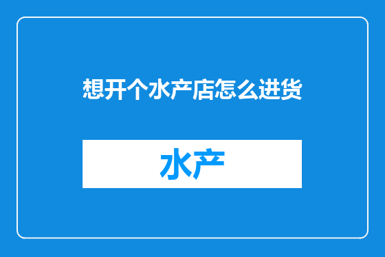 想开个水产店怎么进货