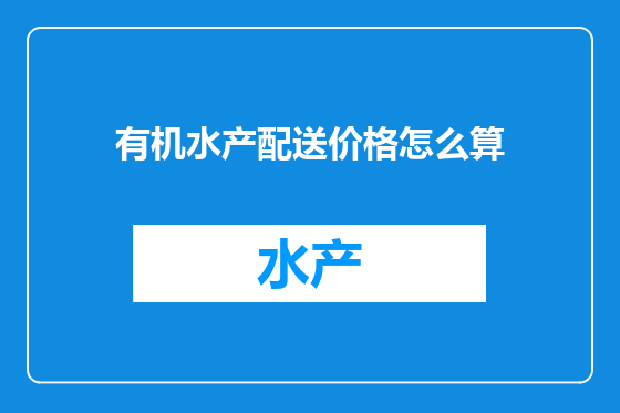 有机水产配送价格怎么算