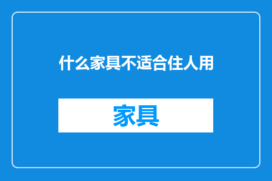 什么家具不适合住人用