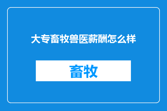 大专畜牧兽医薪酬怎么样