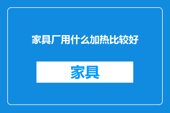 家具厂用什么加热比较好