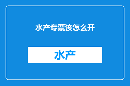水产专票该怎么开