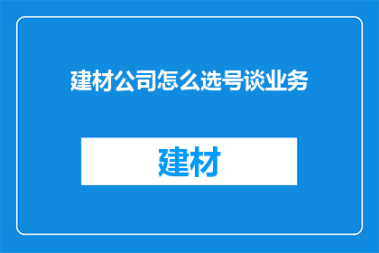建材公司怎么选号谈业务
