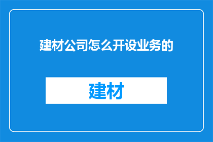 建材公司怎么开设业务的