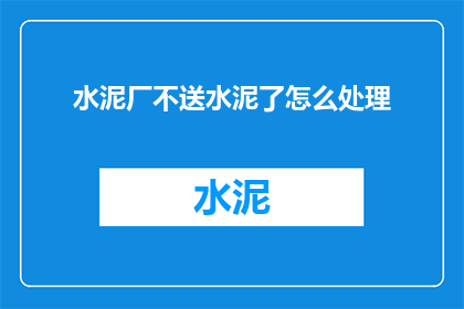 水泥厂不送水泥了怎么处理