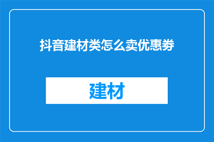 抖音建材类怎么卖优惠劵