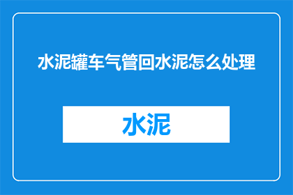 水泥罐车气管回水泥怎么处理