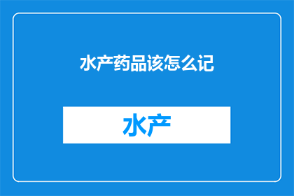 水产药品该怎么记